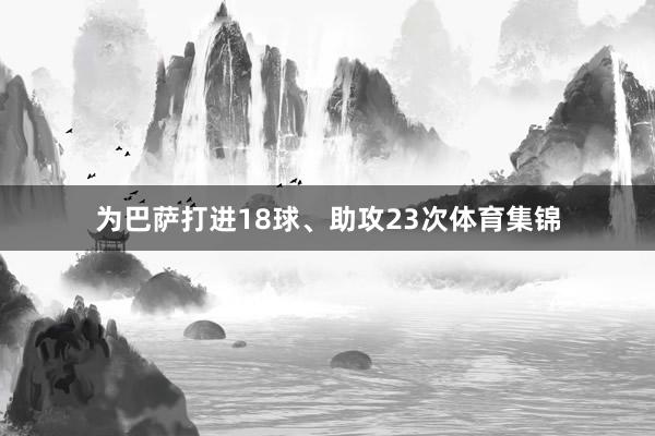 为巴萨打进18球、助攻23次体育集锦