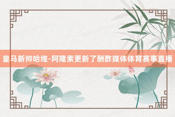 皇马新帅哈维-阿隆索更新了酬酢媒体体育赛事直播