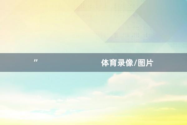 ”                            体育录像/图片