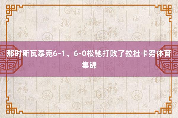 那时斯瓦泰克6-1、6-0松驰打败了拉杜卡努体育集锦