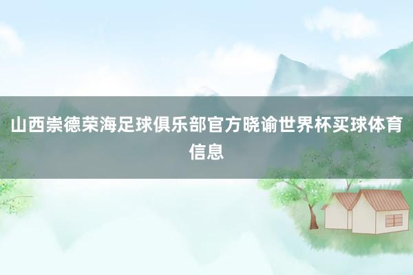 山西崇德荣海足球俱乐部官方晓谕世界杯买球体育信息