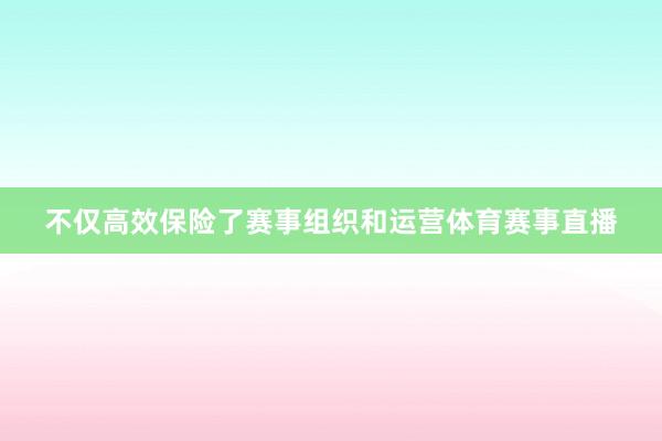 不仅高效保险了赛事组织和运营体育赛事直播