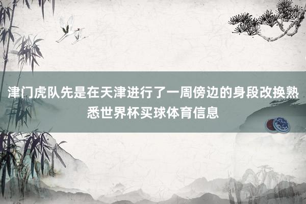 津门虎队先是在天津进行了一周傍边的身段改换熟悉世界杯买球体育信息