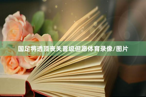 国足将透顶丧失晋级但愿体育录像/图片
