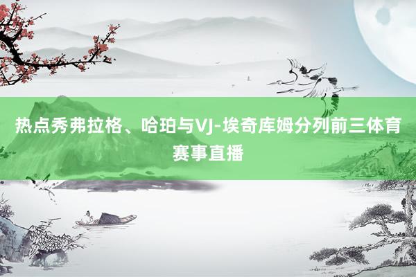 热点秀弗拉格、哈珀与VJ-埃奇库姆分列前三体育赛事直播