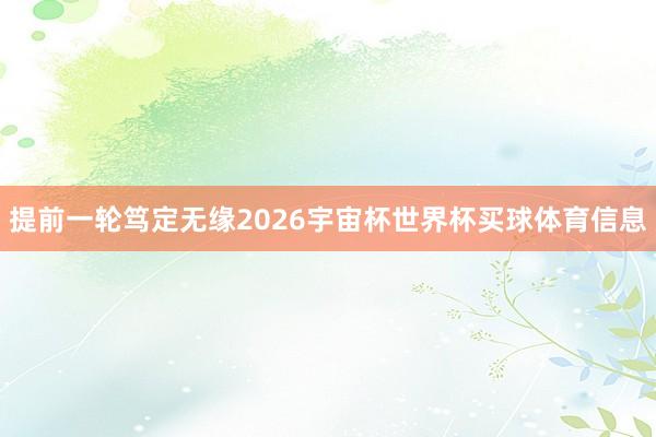 提前一轮笃定无缘2026宇宙杯世界杯买球体育信息