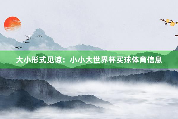大小形式见谅：小小大世界杯买球体育信息