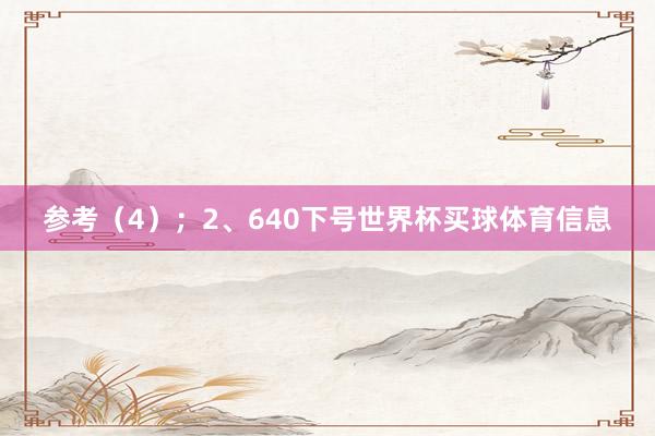 参考(4); 2、640下号世界杯买球体育信息