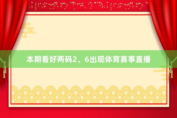 本期看好两码2、6出现体育赛事直播