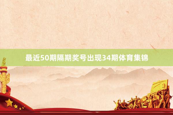 最近50期隔期奖号出现34期体育集锦