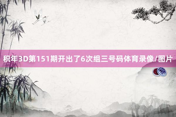 积年3D第151期开出了6次组三号码体育录像/图片