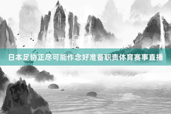 日本足协正尽可能作念好准备职责体育赛事直播