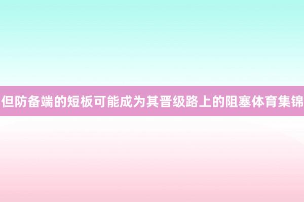 但防备端的短板可能成为其晋级路上的阻塞体育集锦