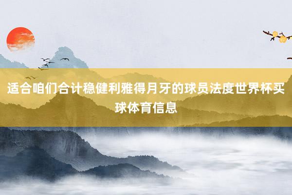 适合咱们合计稳健利雅得月牙的球员法度世界杯买球体育信息