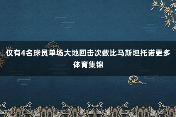 仅有4名球员单场大地回击次数比马斯坦托诺更多体育集锦