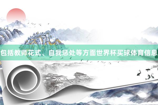 包括教师花式、自我惩处等方面世界杯买球体育信息