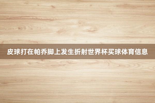 皮球打在帕乔脚上发生折射世界杯买球体育信息