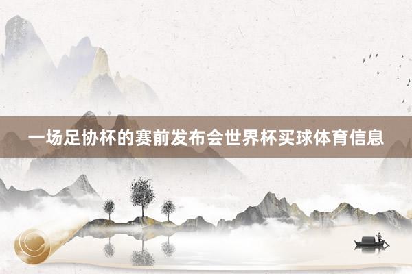 一场足协杯的赛前发布会世界杯买球体育信息