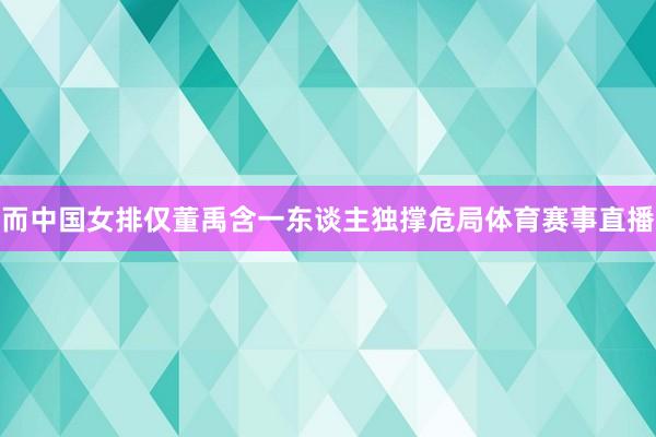 而中国女排仅董禹含一东谈主独撑危局体育赛事直播