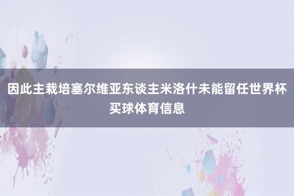 因此主栽培塞尔维亚东谈主米洛什未能留任世界杯买球体育信息
