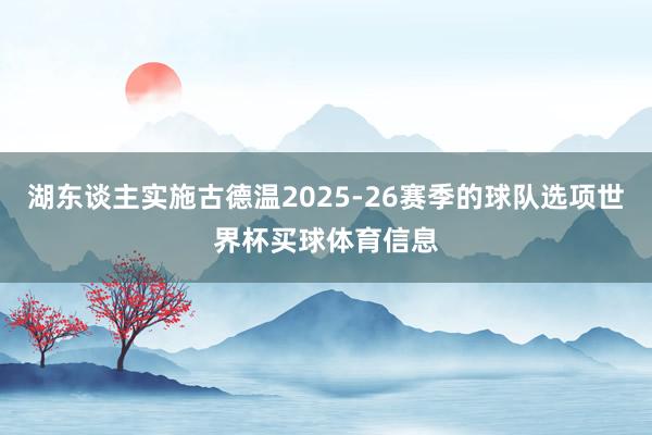 湖东谈主实施古德温2025-26赛季的球队选项世界杯买球体育信息