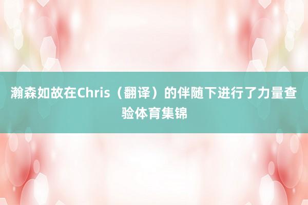 瀚森如故在Chris(翻译)的伴随下进行了力量查验体育集锦