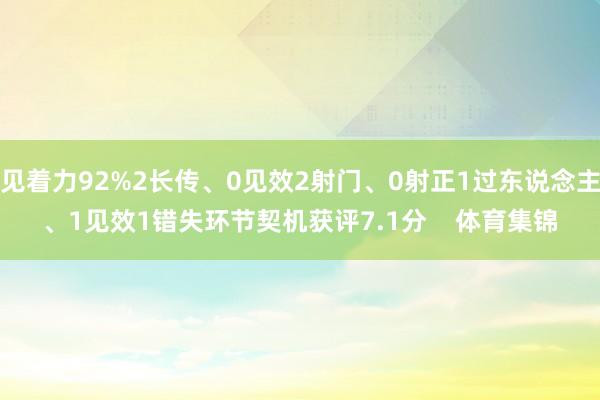 见着力92%2长传、0见效2射门、0射正1过东说念主、1见效1错失环节契机获评7.1分 体育集锦