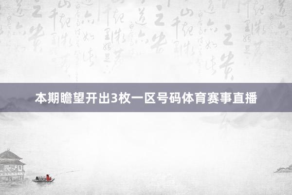 本期瞻望开出3枚一区号码体育赛事直播