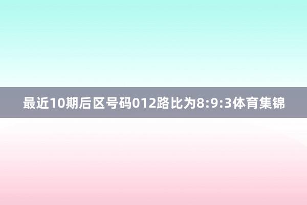 最近10期后区号码012路比为8:9:3体育集锦