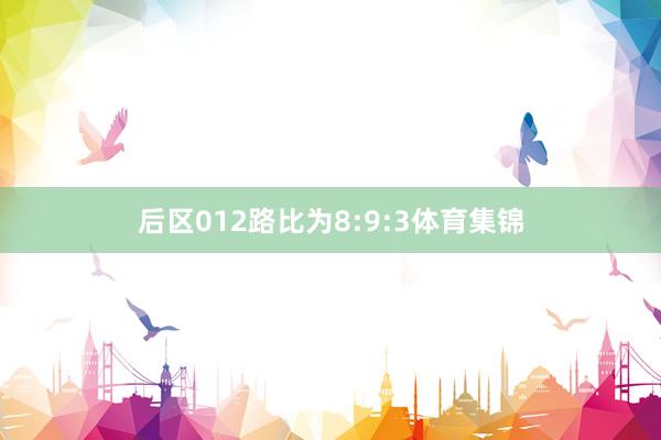 后区012路比为8:9:3体育集锦