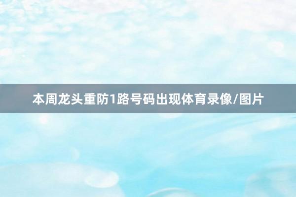 本周龙头重防1路号码出现体育录像/图片