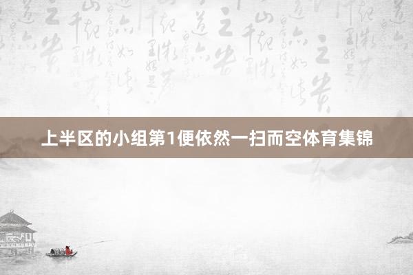 上半区的小组第1便依然一扫而空体育集锦