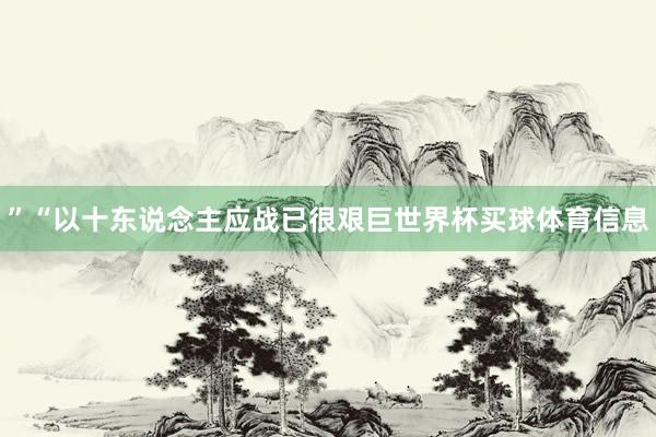 ”“以十东说念主应战已很艰巨世界杯买球体育信息