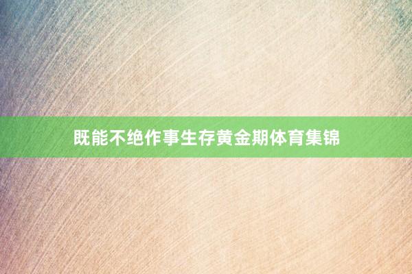 既能不绝作事生存黄金期体育集锦