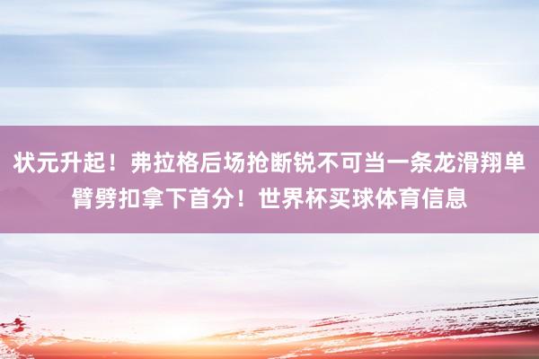 状元升起！弗拉格后场抢断锐不可当一条龙滑翔单臂劈扣拿下首分！世界杯买球体育信息