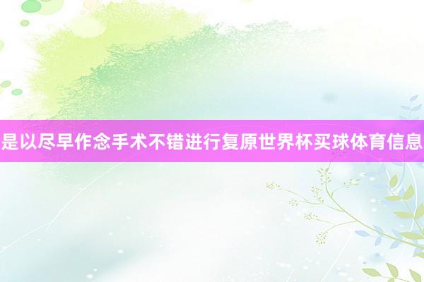 是以尽早作念手术不错进行复原世界杯买球体育信息