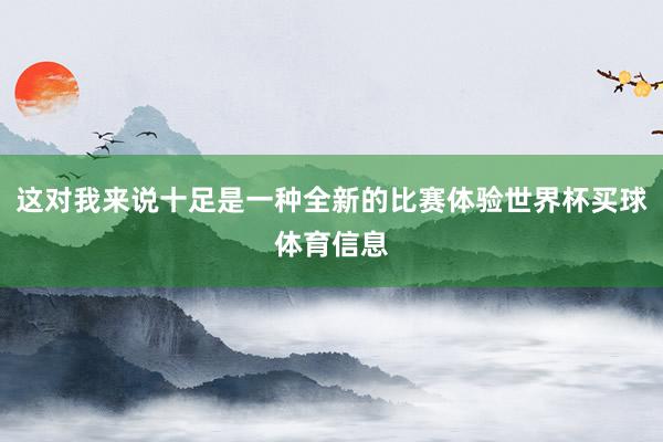 这对我来说十足是一种全新的比赛体验世界杯买球体育信息