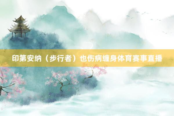 印第安纳（步行者）也伤病缠身体育赛事直播