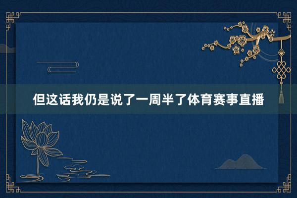 但这话我仍是说了一周半了体育赛事直播