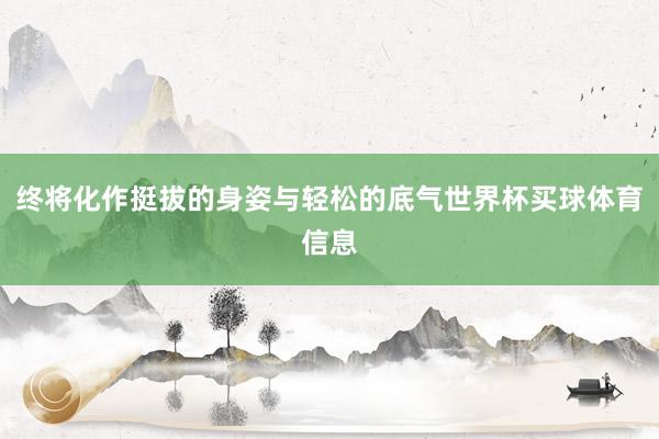 终将化作挺拔的身姿与轻松的底气世界杯买球体育信息