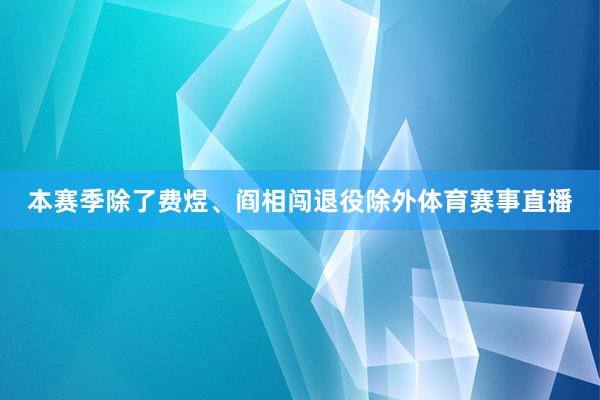 本赛季除了费煜、阎相闯退役除外体育赛事直播