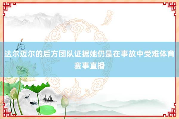 达尔迈尔的后方团队证据她仍是在事故中受难体育赛事直播