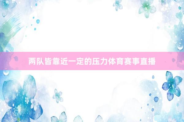 两队皆靠近一定的压力体育赛事直播