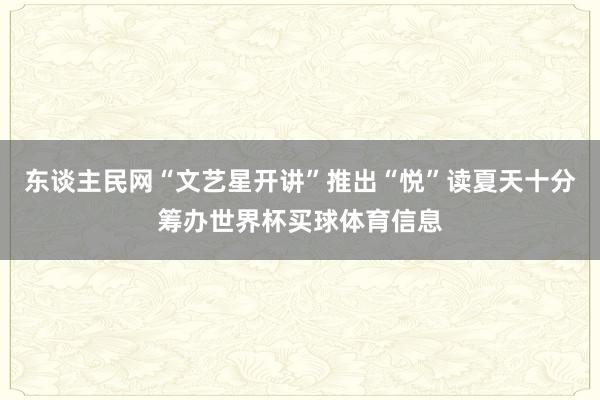 东谈主民网“文艺星开讲”推出“悦”读夏天十分筹办世界杯买球体育信息