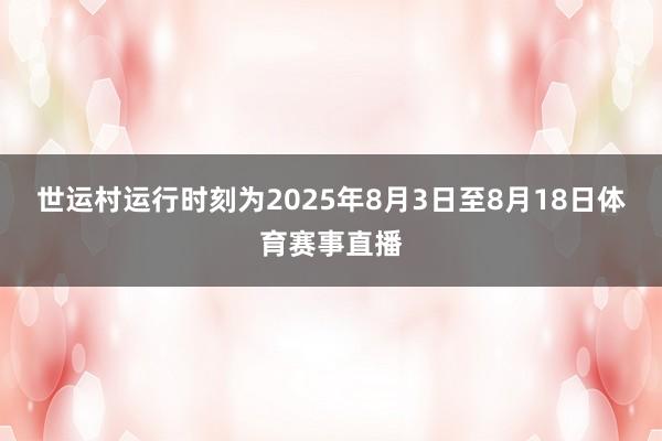世运村运行时刻为2025年8月3日至8月18日体育赛事直播