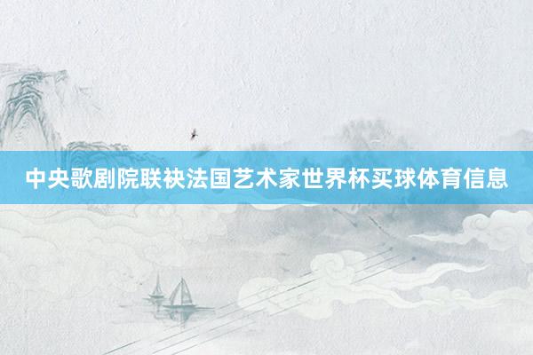 中央歌剧院联袂法国艺术家世界杯买球体育信息