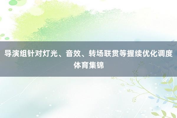 导演组针对灯光、音效、转场联贯等握续优化调度体育集锦
