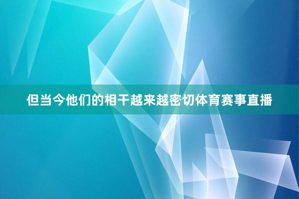 但当今他们的相干越来越密切体育赛事直播