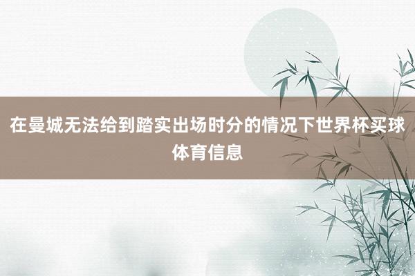 在曼城无法给到踏实出场时分的情况下世界杯买球体育信息