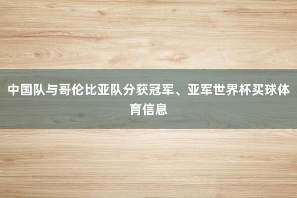 中国队与哥伦比亚队分获冠军、亚军世界杯买球体育信息